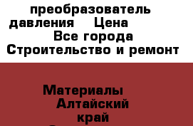 преобразователь  давления  › Цена ­ 5 000 - Все города Строительство и ремонт » Материалы   . Алтайский край,Змеиногорск г.